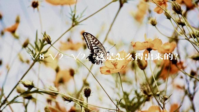 √8-√2=√2，这是怎么得出来的？