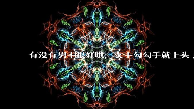 有没有男主很好哄，女主勾勾手就上头了的那种？
