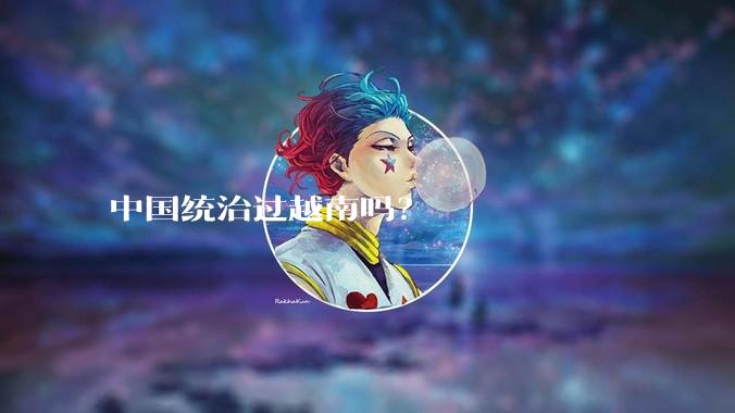 中国统治过越南吗？
