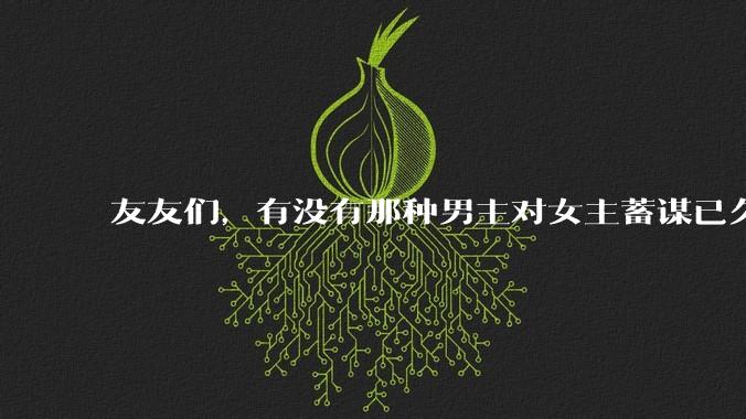 友友们，有没有那种男主对女主蓄谋已久的甜文啊？