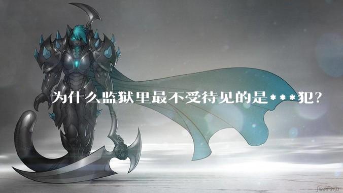 为什么监狱里最不受待见的是***犯？