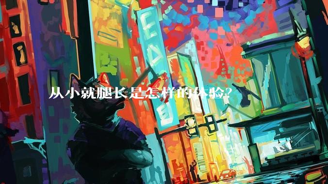 从小就腿长是怎样的体验？