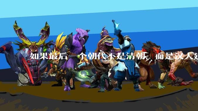 如果最后一个朝代不是清朝，而是汉人建立的会怎样？