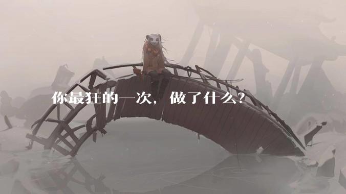 你最狂的一次，做了什么？