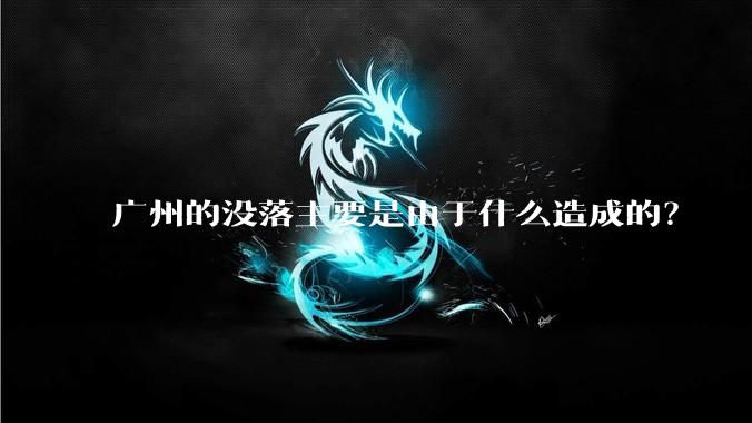 广州的没落主要是由于什么造成的？