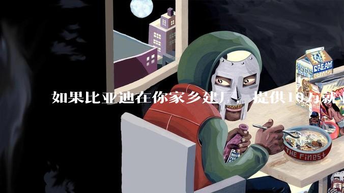 如果比亚迪在你家乡建厂，提供10万就业机会，那么你欢迎还是抵制？