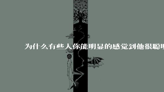 为什么有些人你能明显的感觉到他很聪明?