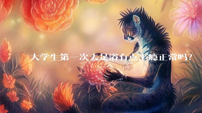 大学生第一次去足浴有点上瘾正常吗？