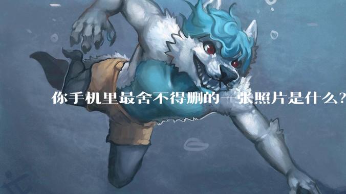 你手机里最舍不得删的一张照片是什么？