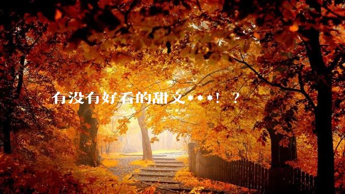 有没有好看的甜文***！？