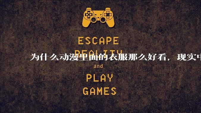 为什么动漫里面的衣服那么好看，现实中没有人设计成那种呢？