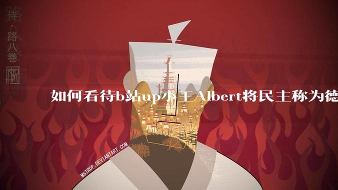 如何看待b站up小王Albert将民主称为德谟克拉西？