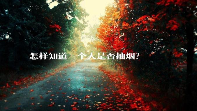 怎样知道一个人是否抽烟？