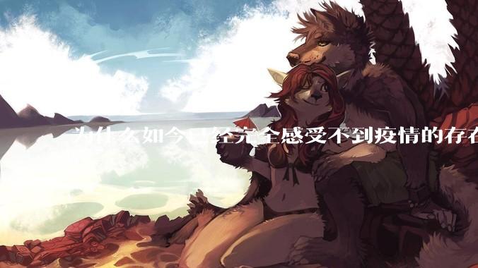 为什么如今已经完全感受不到疫情的存在？