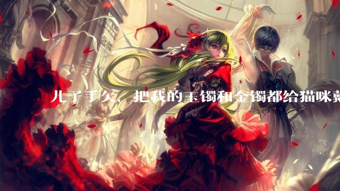 儿子手欠，把我的玉镯和金镯都给猫咪戴上了，结果现在戴上去拿不下来了。有什么办法取下来吗？大家帮忙想想?