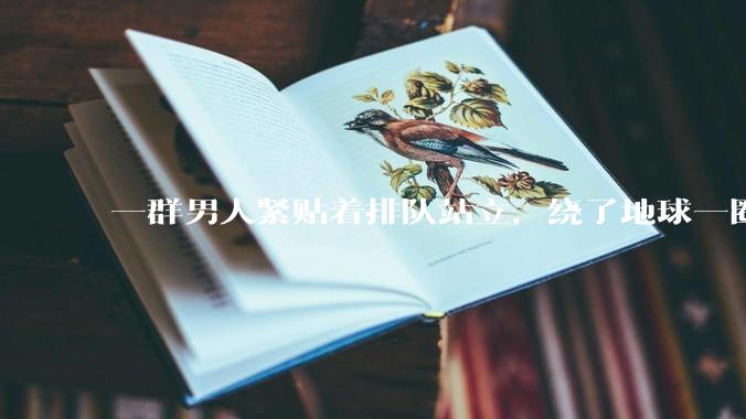 一群男人紧贴着排队站立，绕了地球一圈。其中一个男的向前拱了一下，这股力要多久才能再次传递到他的身上？