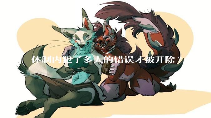 体制内犯了多大的错误才被开除?