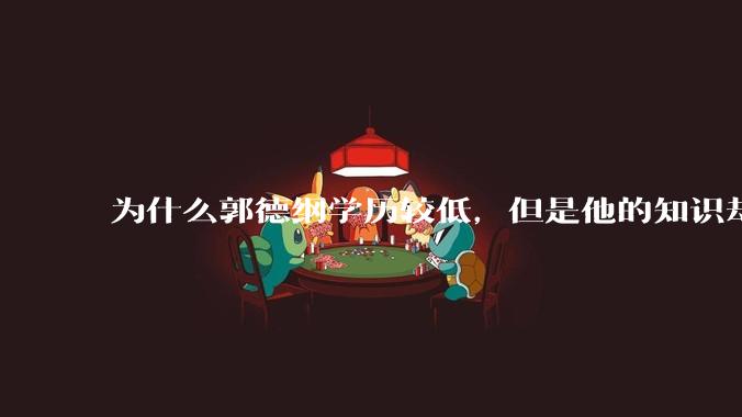 为什么郭德纲学历较低，但是他的知识却那么丰富？