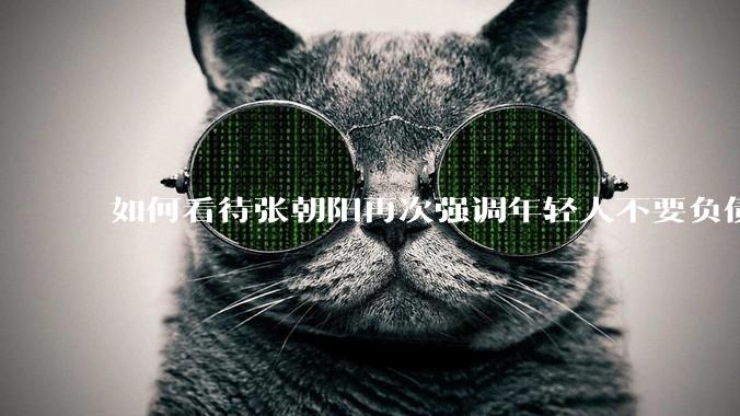 如何看待张朝阳再次强调年轻人不要负债?