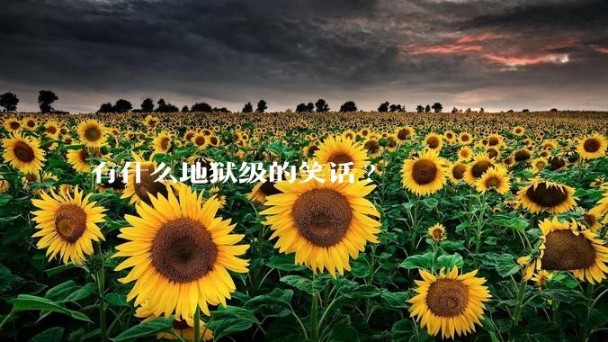 有什么地狱级的笑话?